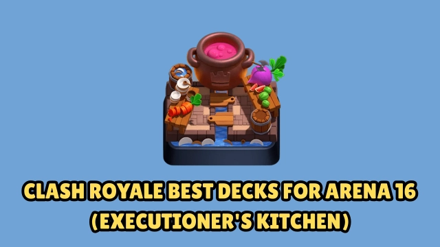 Clash Royale Best Decks for Arena 16 (Executioner's Kitchen) – Ultimate 2026 Guide