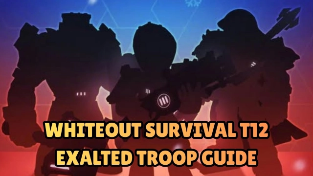 Whiteout Survival T12 Exalted Troop Guide: Unlock Costs, Stats, Abilities & Pro Strategies