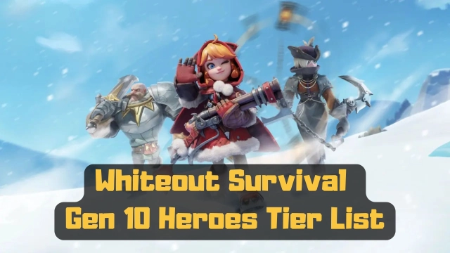 Whiteout Survival Gen 10 Heroes Tier List 2025