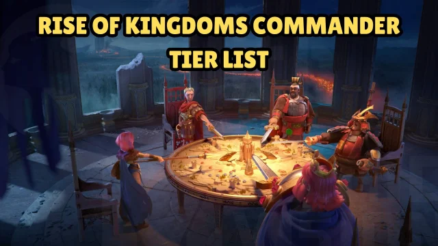 Rise of Kingdoms Commander Tier List 2026: Best Commanders