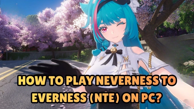 How to Play Neverness to Everness (NTE) on PC?