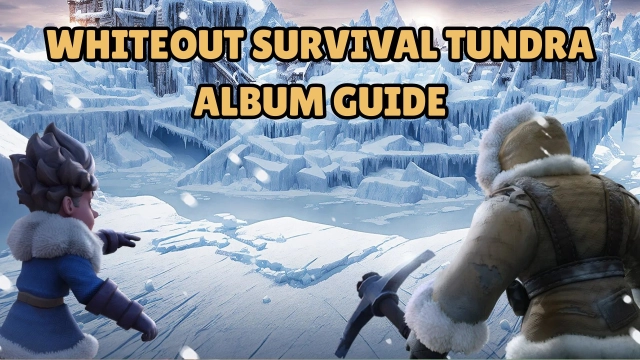 Whiteout Survival Tundra Album Guide: Master Missions, Collect Fragments, and More