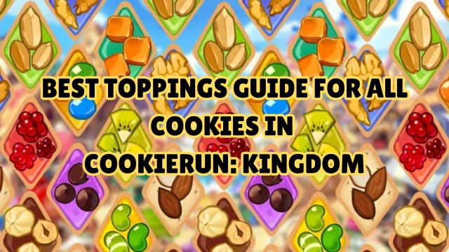 Best Toppings Guide for All Cookies in CookieRun: Kingdom (Builds & Sub-Stats Priority)