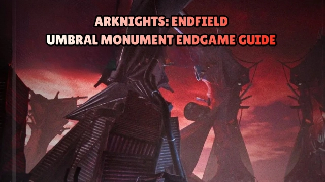 Arknights: Endfield Umbral Monument Endgame Guide 2026