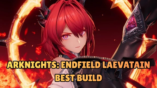 Arknights: Endfield Laevatain Best Build, Weapons, Teams, Gears & More