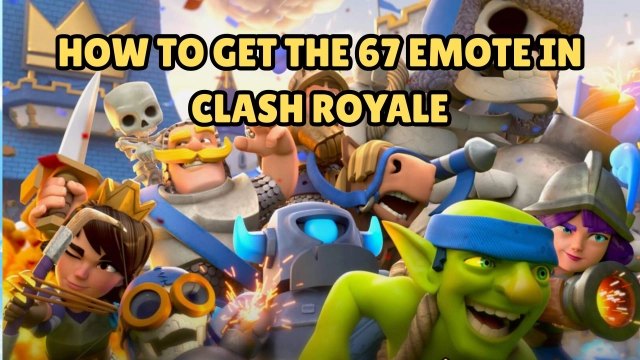 How to Get the 67 Emote in Clash Royale: Ultimate Guide for Free Unlock