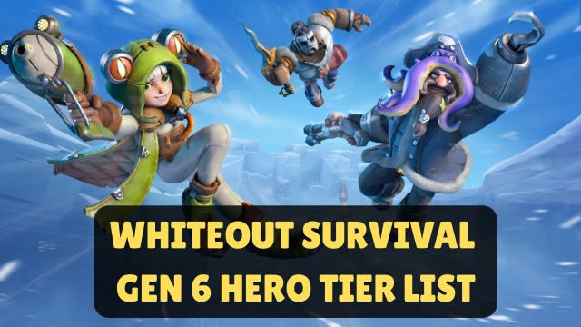 Whiteout Survival Gen 6 Hero Tier List: Best & Worst for Your Base