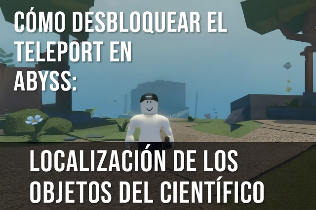 Cómo desbloquear el Teleport en Abyss: Localización de los objetos del Científico