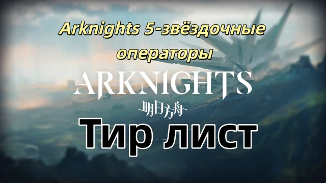 Arknights 5-звёздочные операторы: Тир-лист и лучшие выборы