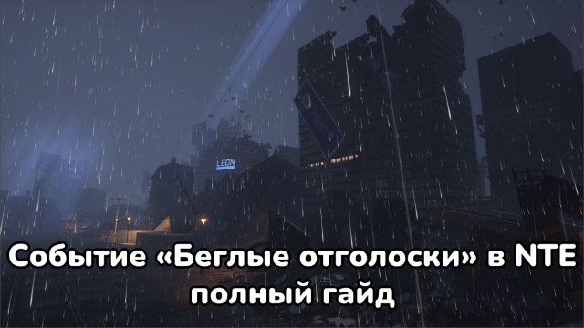 Гайд по событию «Беглые отголоски» в NTE 1.3 — как быстро выполнить все задания