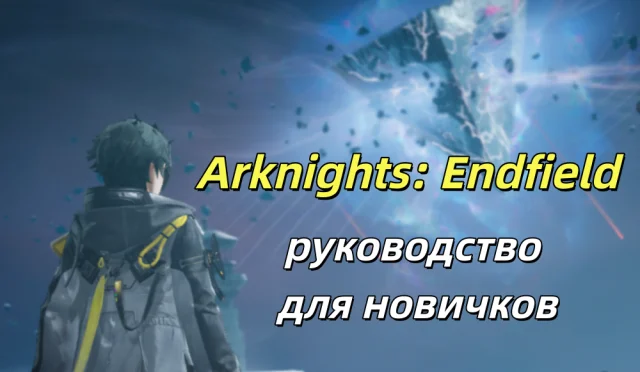 Полное руководство по Arknights: Endfield для новичков