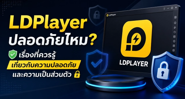 LDPlayer ปลอดภัยไหม? เรื่องที่ควรรู้เกี่ยวกับความปลอดภัยและความเป็นส่วนตัว