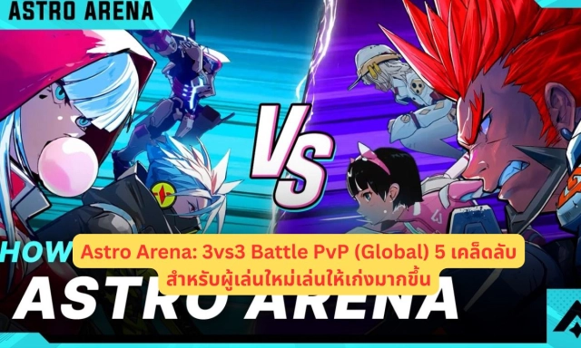 Astro Arena: 3vs3 Battle PvP (Global) 5 เคล็ดลับสำหรับผู้เล่นใหม่เล่นให้เก่งมากขึ้น