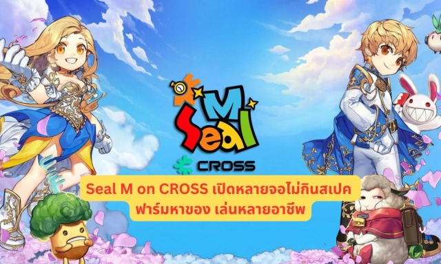 Seal M on CROSS เปิดหลายจอไม่กินสเปค ฟาร์มหาของ เล่นหลายอาชีพ