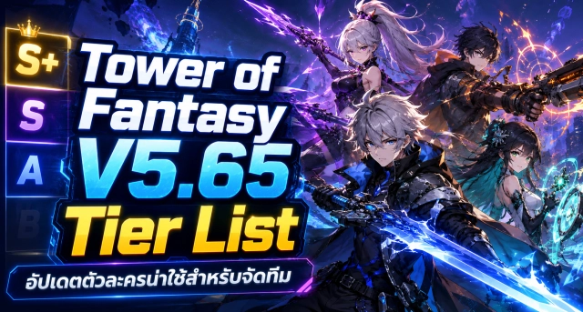 Tower of Fantasy V5.65 Tier List อัปเดตตัวละครน่าใช้สำหรับจัดทีม