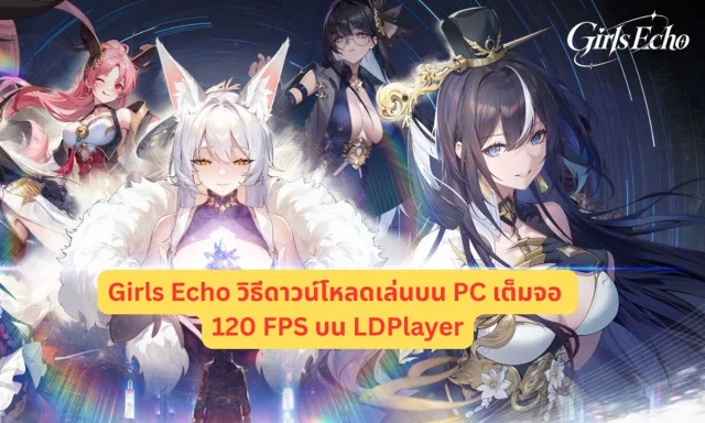 Girls Echo วิธีดาวน์โหลดเล่นบน PC เต็มจอ 120 FPS บน LDPlayer