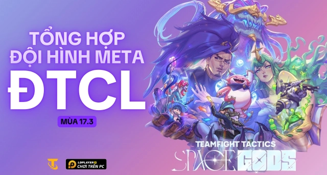 Tổng Hợp Đội Hình Meta Đấu Trường Chân Lý Mùa 17.3