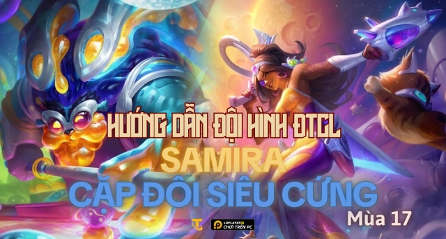 Đấu Trường Chân Lý: Hướng dẫn đội hình Samira Cặp Đôi Siêu Cứng mùa 17