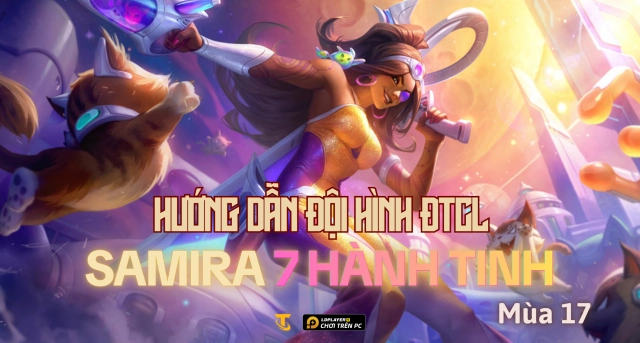 Đấu Trường Chân Lý Mùa 17: Hướng Dẫn Đội Hình Samira 7 Hành Tinh