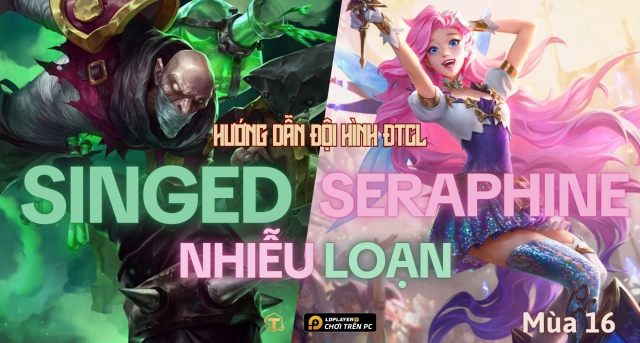 Đấu Trường Chân Lý: Hướng dẫn đội hình Singed Seraphine mùa 16