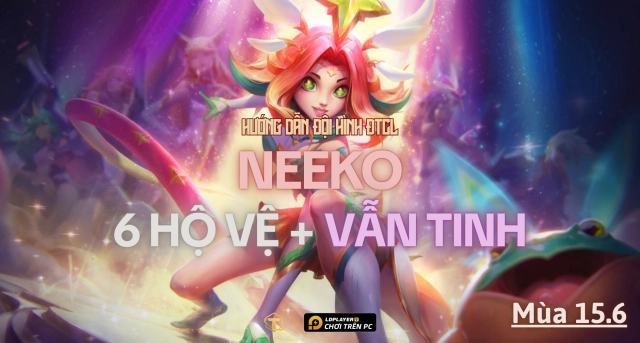 Đấu Trường Chân Lý: Hướng dẫn đội hình Neeko Vẫn Tinh mùa 15.6