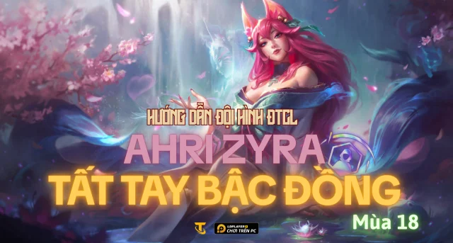 Đấu Trường Chân Lý Mùa 18: Hướng Dẫn Đội Hình Ahri Zyra Tất Tay Bậc Đồng