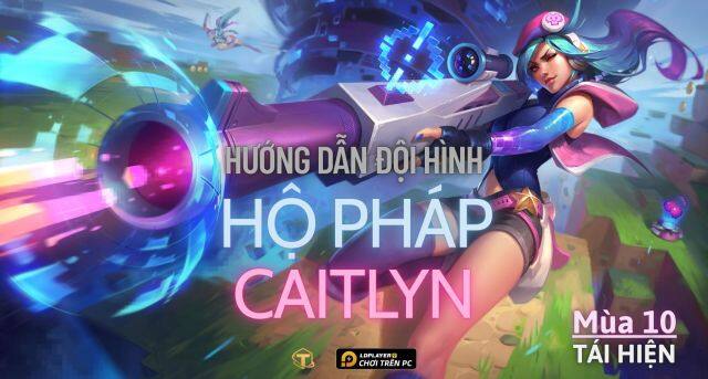 Đấu Trường Chân Lý: Hướng dẫn cách chơi đội hình Hộ Pháp Caitlyn TFT mùa 10 tái hiện