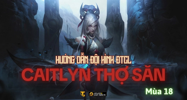 Đấu Trường Chân Lý Mùa 18: Hướng Dẫn Đội Hình Caitlyn Thợ Săn
