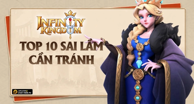 10 Sai Lầm Chí Mạng Tân Thủ Cần Tránh Trong Infinity Kingdom