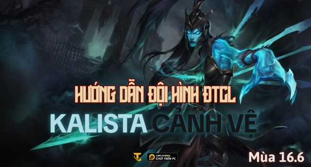Đấu Trường Chân Lý: Hướng dẫn đội hình Kalista Cảnh Vệ mùa 16.6