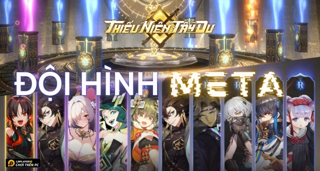 Thiếu Niên Tây Du: Tổng Hợp Đội Hình Meta Đề Cử