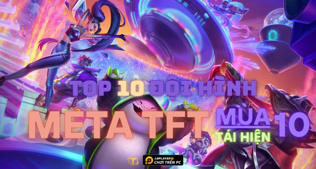 Đấu Trường Chân Lý: Top 10 đội hình meta TFT mùa 10 tái hiện