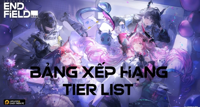 Bảng xếp hạng đặc vụ Arknights: Endfield mới nhất - Tier List 2026