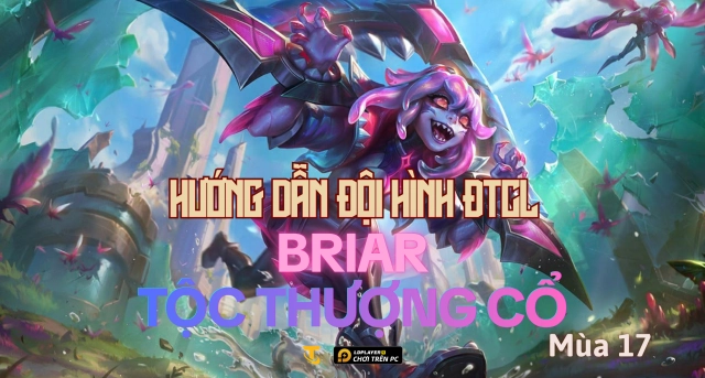 Đấu Trường Chân Lý Mùa 17: Hướng Dẫn Đội Hình Briar Tộc Thượng Cổ