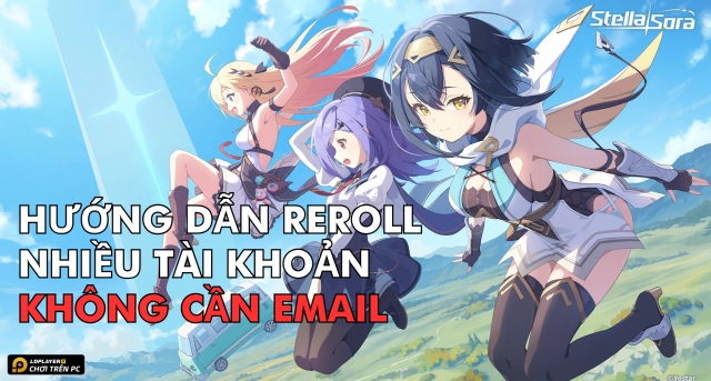 Hướng Dẫn Reroll Stella Sora Nhanh Gọn Không Cần Email