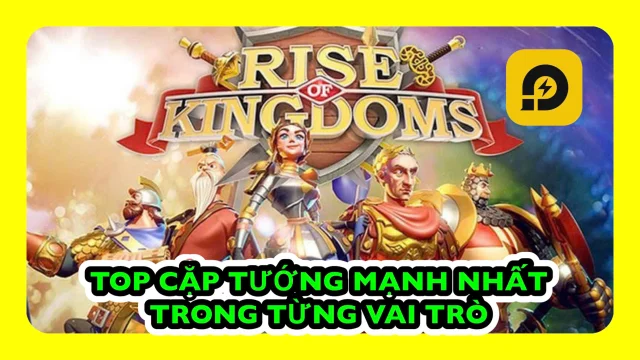 Rise of Kingdoms: Top Cặp Tướng Mạnh Nhất Trong Rise of Kingdoms Phần 1