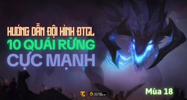 Đấu Trường Chân Lý Mùa 18: Hướng Dẫn Đội Hình 10 Quái Rừng Cực Lỗi