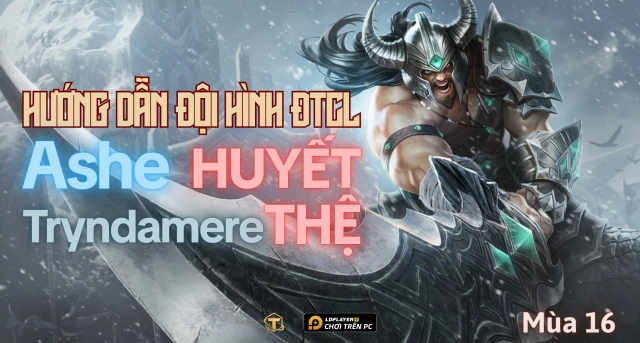 Đấu Trường Chân Lý: Hướng dẫn đội hình Ashe Tryndamere mùa 16