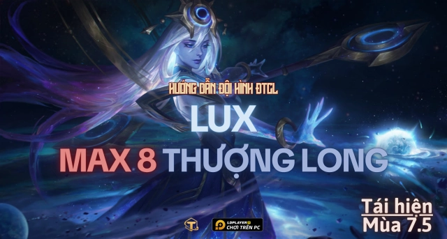 Đấu Trường Chân Lý: Hướng dẫn đội hình Lux Thượng Long tái hiện mùa 7.5