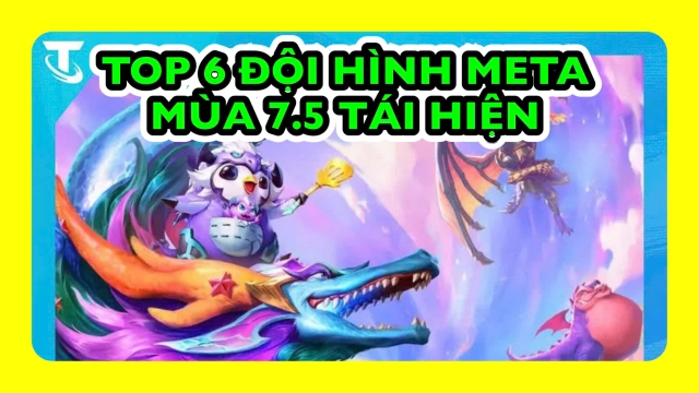 Đấu Trường Chân Lý: Top 6 Đội Hình Meta Mùa 7.5 Tái Hiện